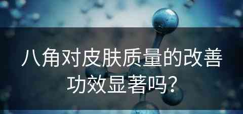 八角对皮肤质量的改善功效显著吗？